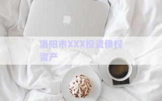 洛陽(yáng)市XXX投資債權(quán)資產(chǎn) 洛陽(yáng)市XXX投資債權(quán)資產(chǎn)