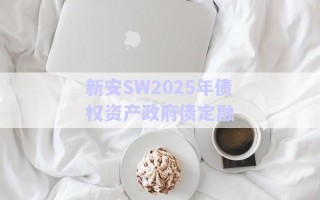 新安SW2025年債權(quán)資產(chǎn)政府債定融 新安SW2025年債權(quán)資產(chǎn)政府債定融