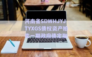 河南省SDWHJYJTYXGS債權資產拍賣一期政府債定融 河南省SDWHJYJTYXGS債權資產拍賣一期政府債定融