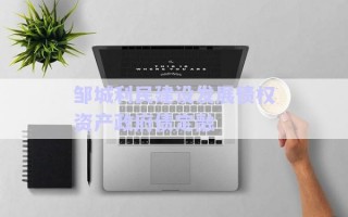 鄒城利民建設發(fā)展債權資產政府債定融 鄒城利民建設發(fā)展債權資產政府債定融