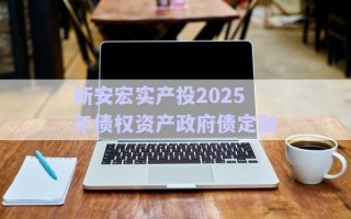新安宏實(shí)產(chǎn)投2025年債權(quán)資產(chǎn)政府債定融 新安宏實(shí)產(chǎn)投2025年債權(quán)資產(chǎn)政府債定融