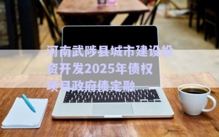 河南武陟縣城市建設投資開發(fā)2025年債權項目政府債定融 河南武陟縣城市建設投資開發(fā)2025年債權項目政府債定融