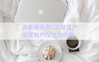 山東棗莊老C工業(yè)資產運營財產權信托六期