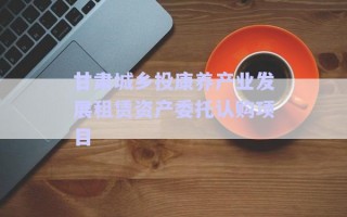 甘肅城鄉(xiāng)投康養(yǎng)產(chǎn)業(yè)發(fā)展租賃資產(chǎn)委托認(rèn)購(gòu)項(xiàng)目 甘肅城鄉(xiāng)投康養(yǎng)產(chǎn)業(yè)發(fā)展租賃資產(chǎn)委托認(rèn)購(gòu)項(xiàng)目