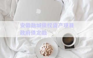 安徽融城債權資產(chǎn)項目政府債定融 安徽融城債權資產(chǎn)項目政府債定融