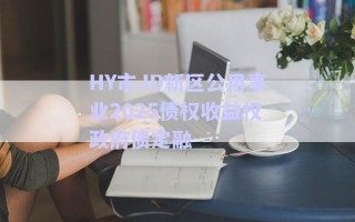 HY市JD新區(qū)公用事業(yè)2025債權(quán)收益權(quán)政府債定融 HY市JD新區(qū)公用事業(yè)2025債權(quán)收益權(quán)政府債定融
