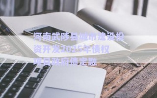 河南武陟縣城市建設投資開發(fā)2025年債權項目政府債定融 河南武陟縣城市建設投資開發(fā)2025年債權項目政府債定融