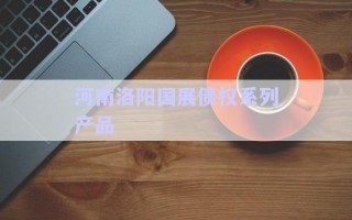 河南洛陽國展債權(quán)系列產(chǎn)品 河南洛陽國展債權(quán)系列產(chǎn)品