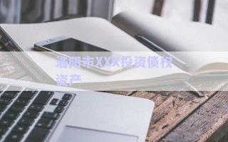 洛陽(yáng)市XXX投資債權(quán)資產(chǎn) 洛陽(yáng)市XXX投資債權(quán)資產(chǎn)