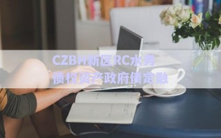 CZBH新區(qū)RC水務債權資產(chǎn)政府債定融 CZBH新區(qū)RC水務債權資產(chǎn)政府債定融