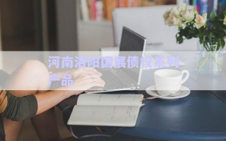 河南洛陽(yáng)國(guó)展債權(quán)系列產(chǎn)品 河南洛陽(yáng)國(guó)展債權(quán)系列產(chǎn)品