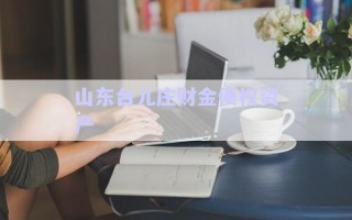 山東臺兒莊財金債權資產(chǎn) 山東臺兒莊財金債權資產(chǎn)