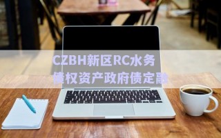 CZBH新區(qū)RC水務債權資產(chǎn)政府債定融 CZBH新區(qū)RC水務債權資產(chǎn)政府債定融