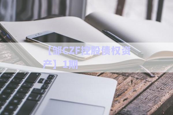 【鄒CZF控股債權(quán)資產(chǎn)】1期-第1張圖片-政信固收網(wǎng) 【鄒CZF控股債權(quán)資產(chǎn)】1期-第1張圖片-政信固收網(wǎng)
