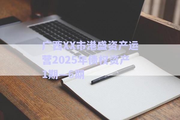 廣西XX市港盛資產(chǎn)運營2025年債權(quán)資產(chǎn)1期—6期-第1張圖片-政信固收網(wǎng) 廣西XX市港盛資產(chǎn)運營2025年債權(quán)資產(chǎn)1期—6期-第1張圖片-政信固收網(wǎng)