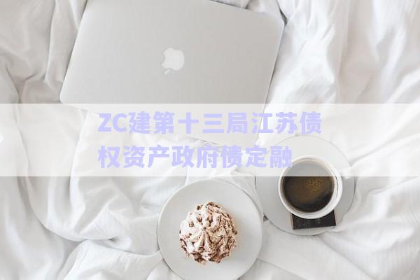 ZC建第十三局江蘇債權(quán)資產(chǎn)政府債定融-第1張圖片-政信固收網(wǎng) ZC建第十三局江蘇債權(quán)資產(chǎn)政府債定融-第1張圖片-政信固收網(wǎng)