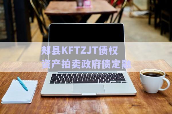 郟縣KFTZJT債權(quán)資產(chǎn)拍賣政府債定融-第1張圖片-政信固收網(wǎng) 郟縣KFTZJT債權(quán)資產(chǎn)拍賣政府債定融-第1張圖片-政信固收網(wǎng)