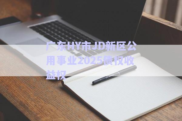 廣東HY市JD新區(qū)公用事業(yè)2025債權(quán)收益權(quán)-第1張圖片-政信固收網(wǎng) 廣東HY市JD新區(qū)公用事業(yè)2025債權(quán)收益權(quán)-第1張圖片-政信固收網(wǎng)
