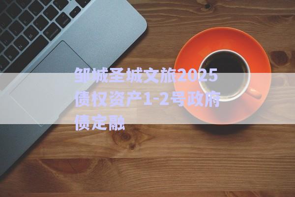 鄒城圣城文旅2025債權(quán)資產(chǎn)1-2號(hào)政府債定融-第1張圖片-政信固收網(wǎng) 鄒城圣城文旅2025債權(quán)資產(chǎn)1-2號(hào)政府債定融-第1張圖片-政信固收網(wǎng)