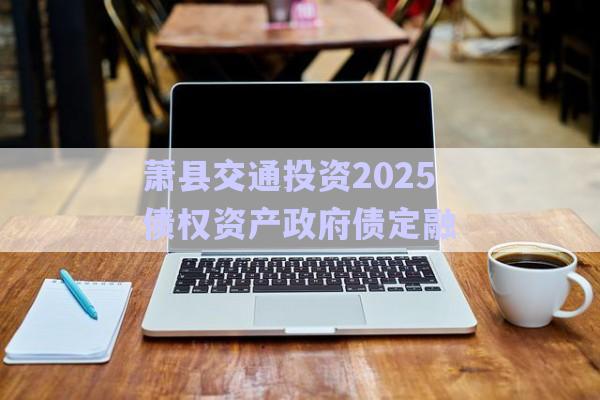 蕭縣交通投資2025債權(quán)資產(chǎn)政府債定融-第1張圖片-政信固收網(wǎng) 蕭縣交通投資2025債權(quán)資產(chǎn)政府債定融-第1張圖片-政信固收網(wǎng)