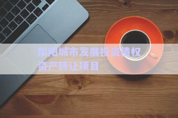 滎陽城市發(fā)展投資債權(quán)資產(chǎn)轉(zhuǎn)讓項目-第1張圖片-政信固收網(wǎng) 滎陽城市發(fā)展投資債權(quán)資產(chǎn)轉(zhuǎn)讓項目-第1張圖片-政信固收網(wǎng)