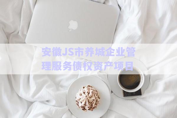 安徽J(rèn)S市養(yǎng)城企業(yè)管理服務(wù)債權(quán)資產(chǎn)項(xiàng)目-第1張圖片-政信固收網(wǎng) 安徽J(rèn)S市養(yǎng)城企業(yè)管理服務(wù)債權(quán)資產(chǎn)項(xiàng)目-第1張圖片-政信固收網(wǎng)