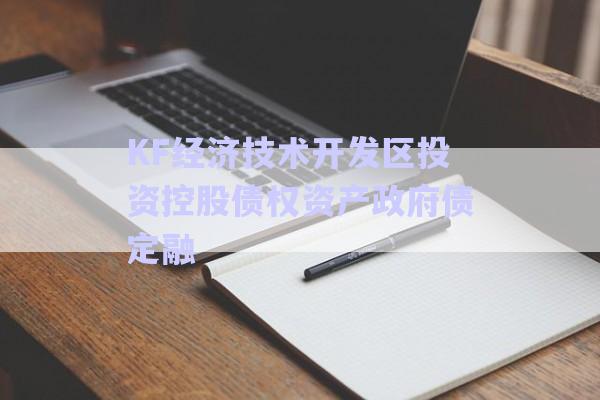 KF經濟技術開發(fā)區(qū)投資控股債權資產政府債定融-第1張圖片-政信固收網 KF經濟技術開發(fā)區(qū)投資控股債權資產政府債定融-第1張圖片-政信固收網