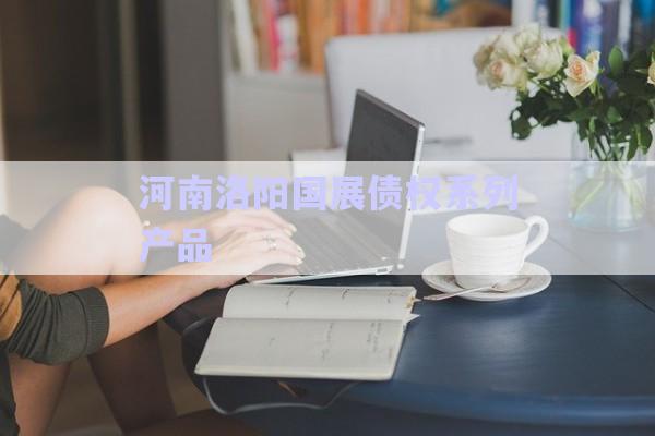 河南洛陽國展債權系列產(chǎn)品-第1張圖片-政信固收網(wǎng) 河南洛陽國展債權系列產(chǎn)品-第1張圖片-政信固收網(wǎng)