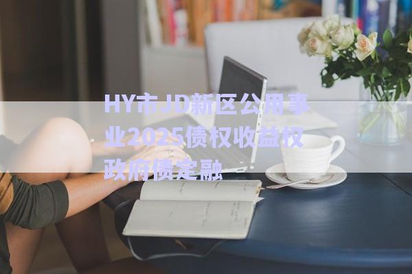 HY市JD新區(qū)公用事業(yè)2025債權(quán)收益權(quán)政府債定融-第1張圖片-政信固收網(wǎng) HY市JD新區(qū)公用事業(yè)2025債權(quán)收益權(quán)政府債定融-第1張圖片-政信固收網(wǎng)