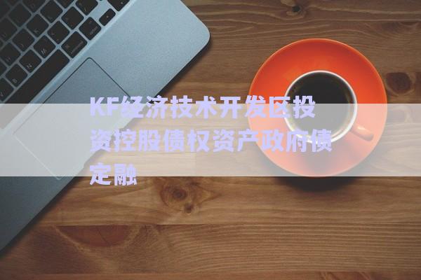 KF經(jīng)濟(jì)技術(shù)開(kāi)發(fā)區(qū)投資控股債權(quán)資產(chǎn)政府債定融-第1張圖片-政信固收網(wǎng) KF經(jīng)濟(jì)技術(shù)開(kāi)發(fā)區(qū)投資控股債權(quán)資產(chǎn)政府債定融-第1張圖片-政信固收網(wǎng)