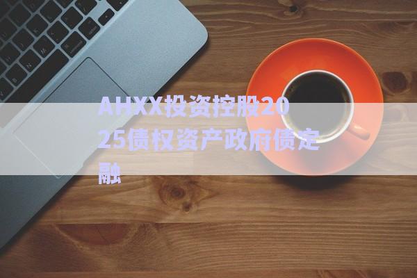 AHXX投資控股2025債權資產(chǎn)政府債定融-第1張圖片-政信固收網(wǎng) AHXX投資控股2025債權資產(chǎn)政府債定融-第1張圖片-政信固收網(wǎng)