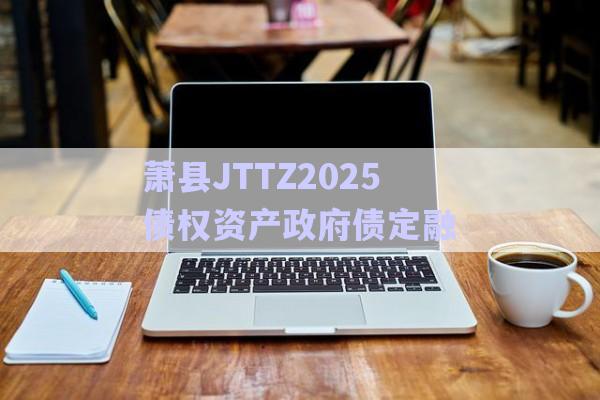 蕭縣JTTZ2025債權資產政府債定融-第1張圖片-政信固收網 蕭縣JTTZ2025債權資產政府債定融-第1張圖片-政信固收網