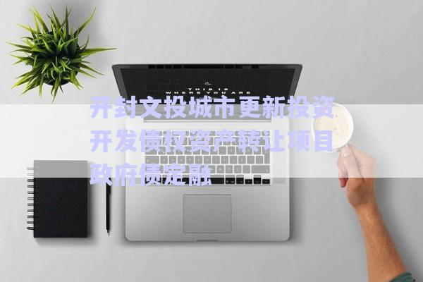 開封文投城市更新投資開發(fā)債權資產(chǎn)轉(zhuǎn)讓項目政府債定融-第1張圖片-政信固收網(wǎng) 開封文投城市更新投資開發(fā)債權資產(chǎn)轉(zhuǎn)讓項目政府債定融-第1張圖片-政信固收網(wǎng)