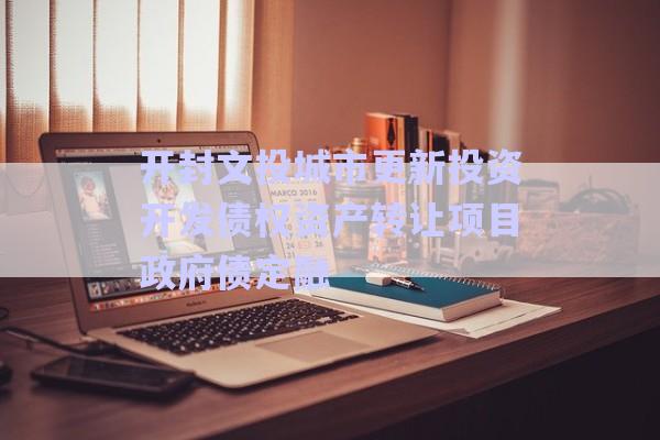 開(kāi)封文投城市更新投資開(kāi)發(fā)債權(quán)資產(chǎn)轉(zhuǎn)讓項(xiàng)目政府債定融-第1張圖片-政信固收網(wǎng) 開(kāi)封文投城市更新投資開(kāi)發(fā)債權(quán)資產(chǎn)轉(zhuǎn)讓項(xiàng)目政府債定融-第1張圖片-政信固收網(wǎng)