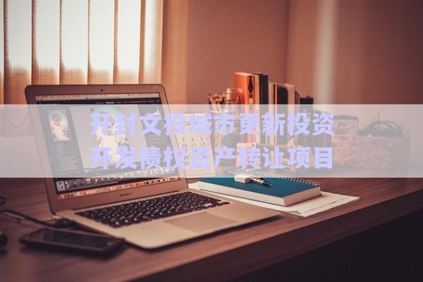 開(kāi)封文投城市更新投資開(kāi)發(fā)債權(quán)資產(chǎn)轉(zhuǎn)讓項(xiàng)目-第1張圖片-政信固收網(wǎng) 開(kāi)封文投城市更新投資開(kāi)發(fā)債權(quán)資產(chǎn)轉(zhuǎn)讓項(xiàng)目-第1張圖片-政信固收網(wǎng)