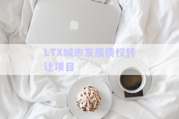 LTX城市發(fā)展債權(quán)轉(zhuǎn)讓項(xiàng)目-第1張圖片-政信固收網(wǎng) LTX城市發(fā)展債權(quán)轉(zhuǎn)讓項(xiàng)目-第1張圖片-政信固收網(wǎng)