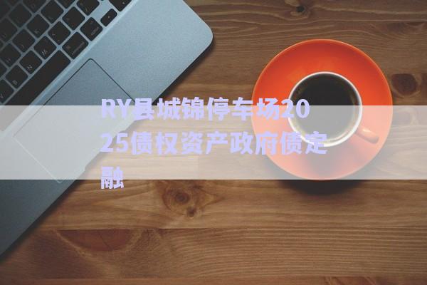 RY縣城錦停車場(chǎng)2025債權(quán)資產(chǎn)政府債定融-第1張圖片-政信固收網(wǎng) RY縣城錦停車場(chǎng)2025債權(quán)資產(chǎn)政府債定融-第1張圖片-政信固收網(wǎng)