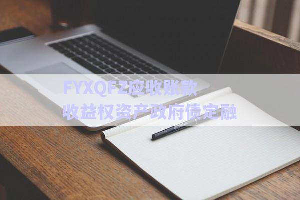 FYXQFZ應(yīng)收賬款收益權(quán)資產(chǎn)政府債定融-第1張圖片-政信固收網(wǎng) FYXQFZ應(yīng)收賬款收益權(quán)資產(chǎn)政府債定融-第1張圖片-政信固收網(wǎng)