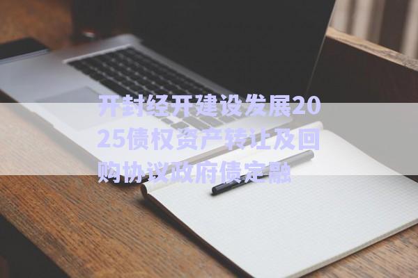 開(kāi)封經(jīng)開(kāi)建設(shè)發(fā)展2025債權(quán)資產(chǎn)轉(zhuǎn)讓及回購(gòu)協(xié)議政府債定融-第1張圖片-政信固收網(wǎng) 開(kāi)封經(jīng)開(kāi)建設(shè)發(fā)展2025債權(quán)資產(chǎn)轉(zhuǎn)讓及回購(gòu)協(xié)議政府債定融-第1張圖片-政信固收網(wǎng)