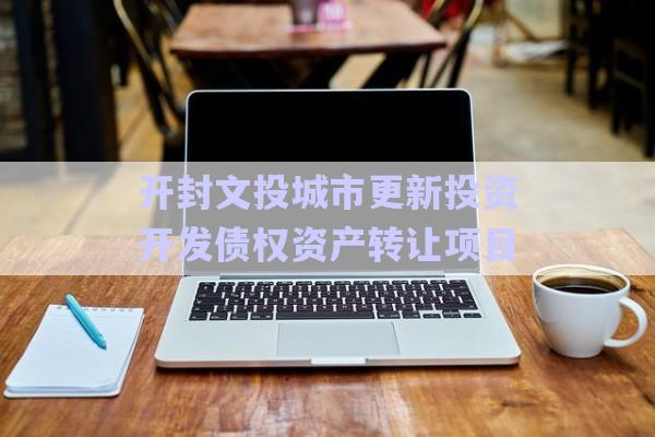 開封文投城市更新投資開發(fā)債權(quán)資產(chǎn)轉(zhuǎn)讓項(xiàng)目-第1張圖片-政信固收網(wǎng) 開封文投城市更新投資開發(fā)債權(quán)資產(chǎn)轉(zhuǎn)讓項(xiàng)目-第1張圖片-政信固收網(wǎng)