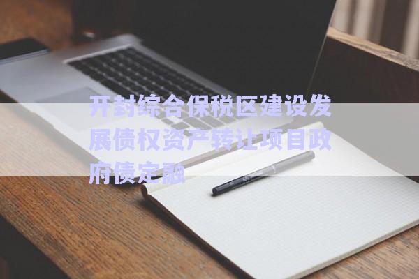 開封綜合保稅區(qū)建設(shè)發(fā)展債權(quán)資產(chǎn)轉(zhuǎn)讓項目政府債定融-第1張圖片-政信固收網(wǎng) 開封綜合保稅區(qū)建設(shè)發(fā)展債權(quán)資產(chǎn)轉(zhuǎn)讓項目政府債定融-第1張圖片-政信固收網(wǎng)