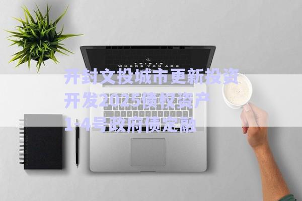 開封文投城市更新投資開發(fā)2025債權(quán)資產(chǎn)1-4號(hào)政府債定融-第1張圖片-政信固收網(wǎng) 開封文投城市更新投資開發(fā)2025債權(quán)資產(chǎn)1-4號(hào)政府債定融-第1張圖片-政信固收網(wǎng)