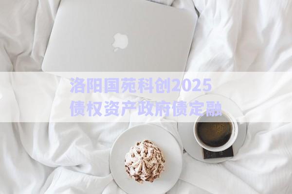 洛陽國(guó)苑科創(chuàng)2025債權(quán)資產(chǎn)政府債定融-第1張圖片-政信固收網(wǎng) 洛陽國(guó)苑科創(chuàng)2025債權(quán)資產(chǎn)政府債定融-第1張圖片-政信固收網(wǎng)