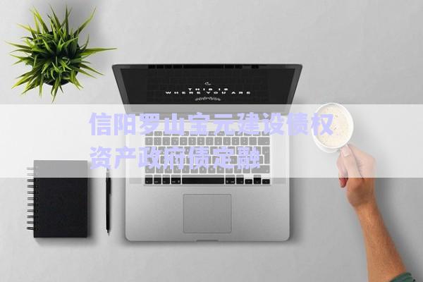 信陽(yáng)羅山寶元建設(shè)債權(quán)資產(chǎn)政府債定融-第1張圖片-政信固收網(wǎng) 信陽(yáng)羅山寶元建設(shè)債權(quán)資產(chǎn)政府債定融-第1張圖片-政信固收網(wǎng)