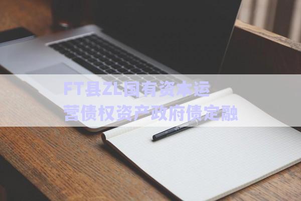 FT縣ZL國有資本運(yùn)營債權(quán)資產(chǎn)政府債定融-第1張圖片-政信固收網(wǎng) FT縣ZL國有資本運(yùn)營債權(quán)資產(chǎn)政府債定融-第1張圖片-政信固收網(wǎng)