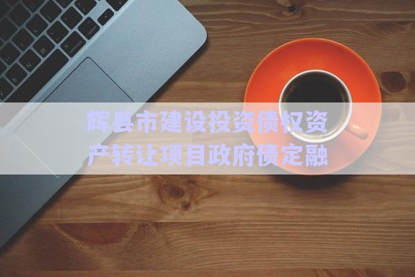 輝縣市建設投資債權資產轉讓項目政府債定融-第1張圖片-政信固收網 輝縣市建設投資債權資產轉讓項目政府債定融-第1張圖片-政信固收網