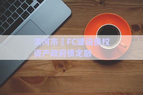 漯河市?FC建設(shè)債權(quán)資產(chǎn)政府債定融-第1張圖片-政信固收網(wǎng) 漯河市?FC建設(shè)債權(quán)資產(chǎn)政府債定融-第1張圖片-政信固收網(wǎng)