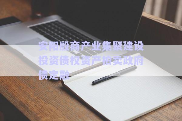 安陽殷商產(chǎn)業(yè)集聚建設(shè)投資債權(quán)資產(chǎn)拍賣政府債定融-第1張圖片-政信固收網(wǎng) 安陽殷商產(chǎn)業(yè)集聚建設(shè)投資債權(quán)資產(chǎn)拍賣政府債定融-第1張圖片-政信固收網(wǎng)